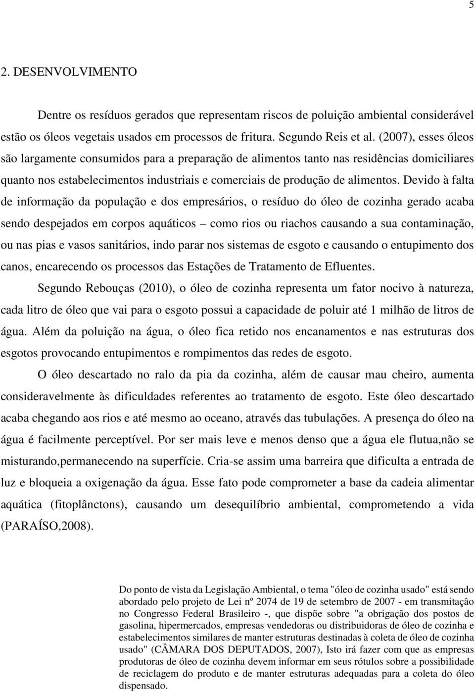 Devido à falta de informação da população e dos empresários, o resíduo do óleo de cozinha gerado acaba sendo despejados em corpos aquáticos como rios ou riachos causando a sua contaminação, ou nas