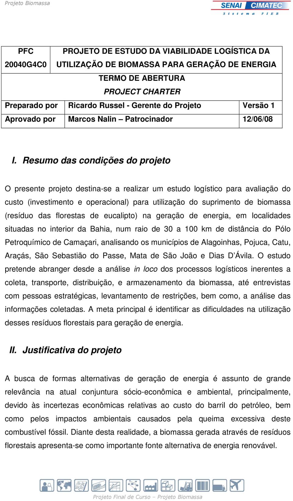 Resumo das condições do projeto O presente projeto destina-se a realizar um estudo logístico para avaliação do custo (investimento e operacional) para utilização do suprimento de biomassa (resíduo