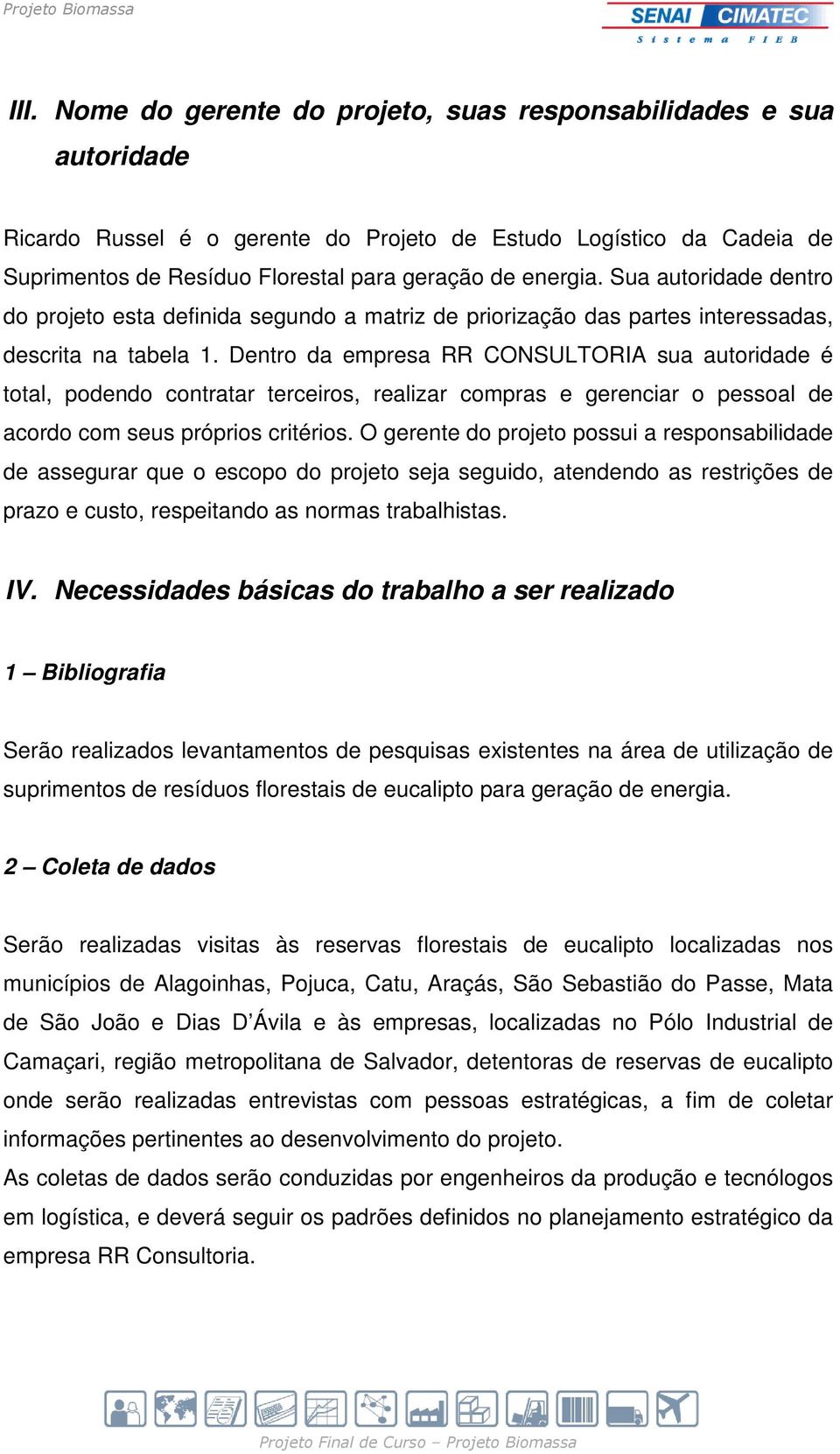 Dentro da empresa RR CONSULTORIA sua autoridade é total, podendo contratar terceiros, realizar compras e gerenciar o pessoal de acordo com seus próprios critérios.