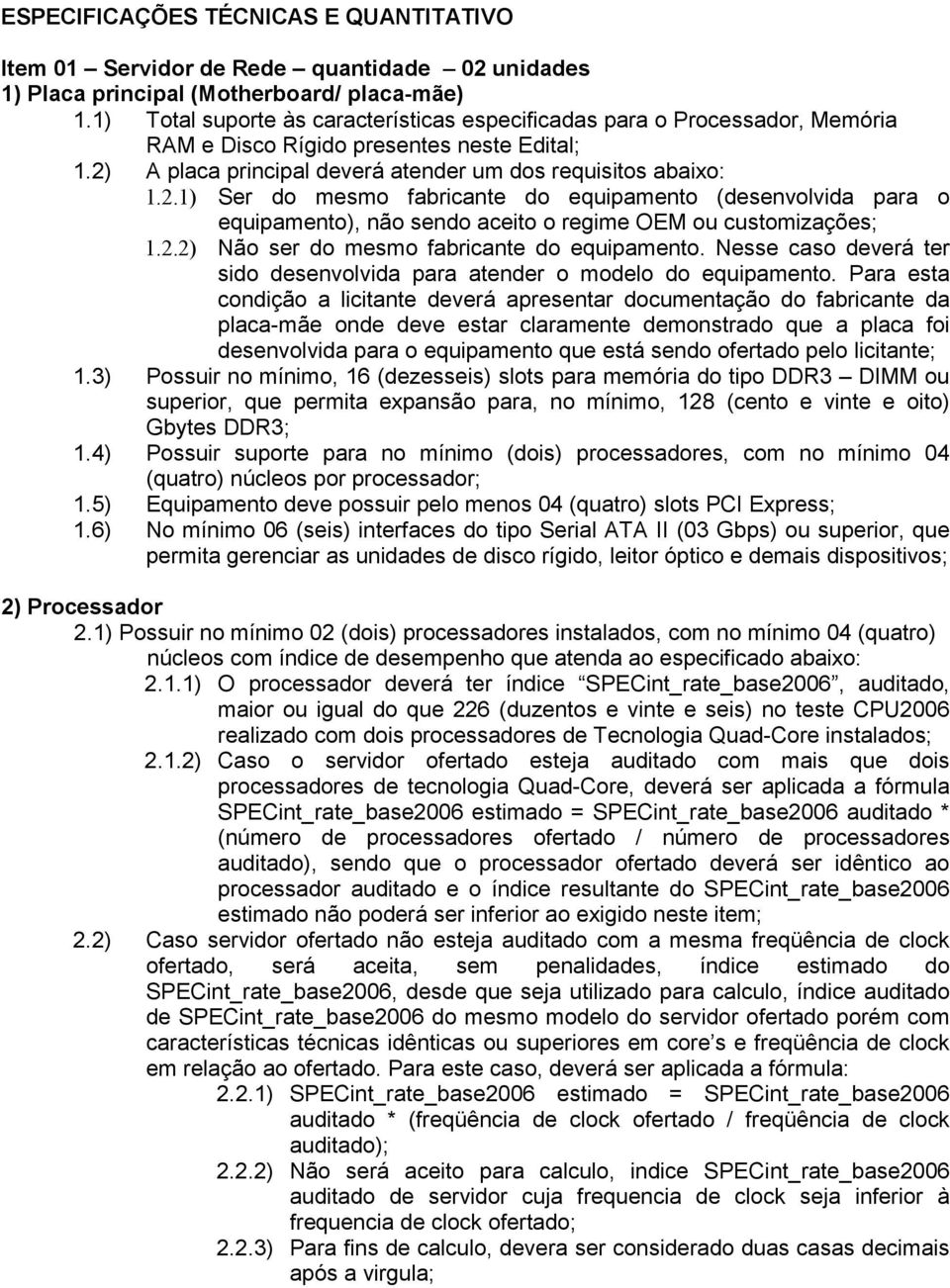 A placa principal deverá atender um dos requisitos abaixo: 1.2.1) Ser do mesmo fabricante do equipamento (desenvolvida para o equipamento), não sendo aceito o regime OEM ou customizações; 1.2.2) Não ser do mesmo fabricante do equipamento.