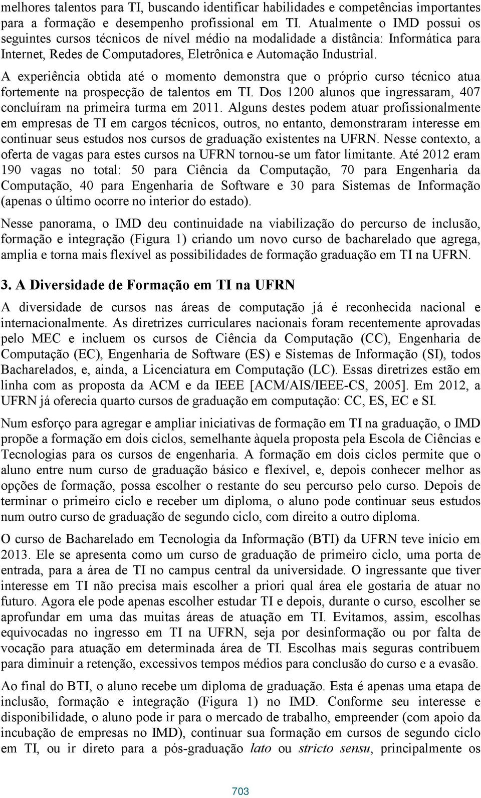 A experiência obtida até o momento demonstra que o próprio curso técnico atua fortemente na prospecção de talentos em TI. Dos 1200 alunos que ingressaram, 407 concluíram na primeira turma em 2011.