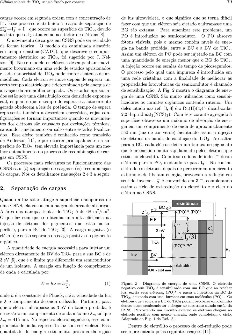 O movimento de cagas em CSNS pode se estudado de foma teóica. O modelo da caminhada aleatóia em tempo contínuo(catc), que desceve o compotamento eletônico no TiO 2, foi sugeido po J. Nelson [9].