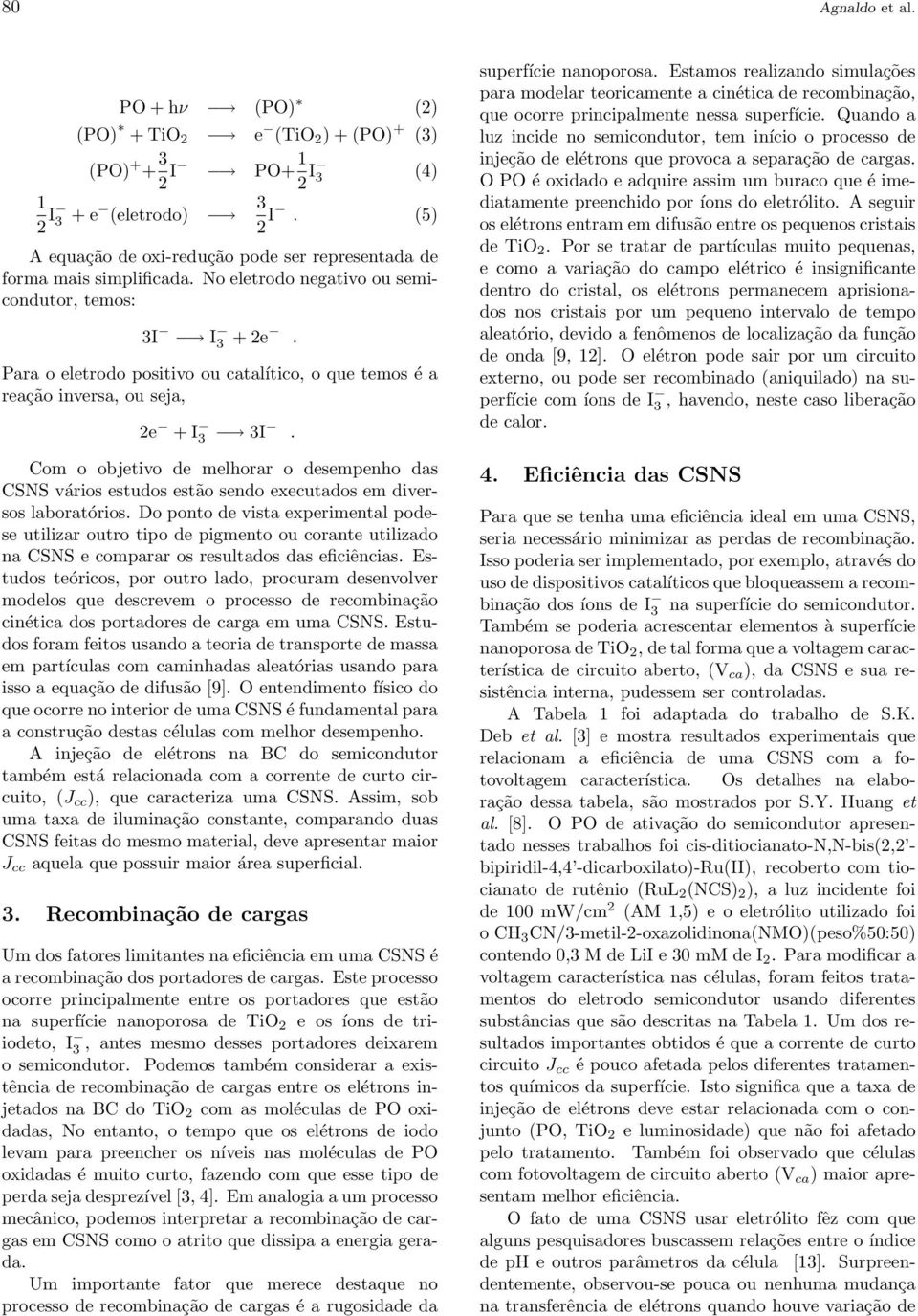 Paa o eletodo positivo ou catalítico, o que temos é a eação invesa, ou seja, 2e + I 3 3I. Com o objetivo de melhoa o desempenho das CSNS váios estudos estão sendo executados em divesos laboatóios.