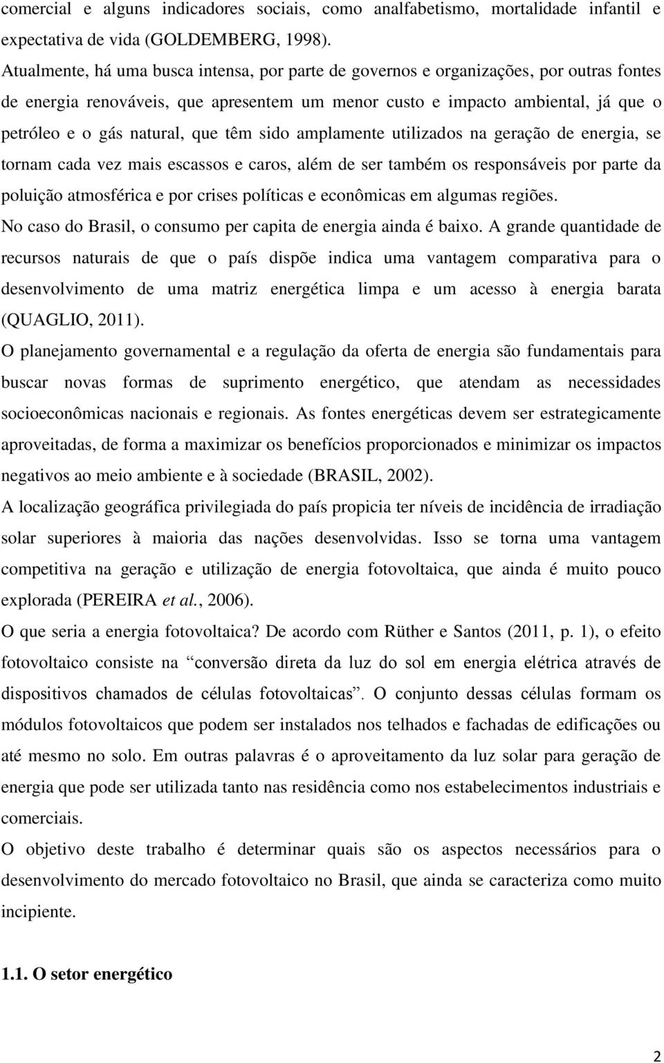 que têm sido amplamente utilizados na geração de energia, se tornam cada vez mais escassos e caros, além de ser também os responsáveis por parte da poluição atmosférica e por crises políticas e