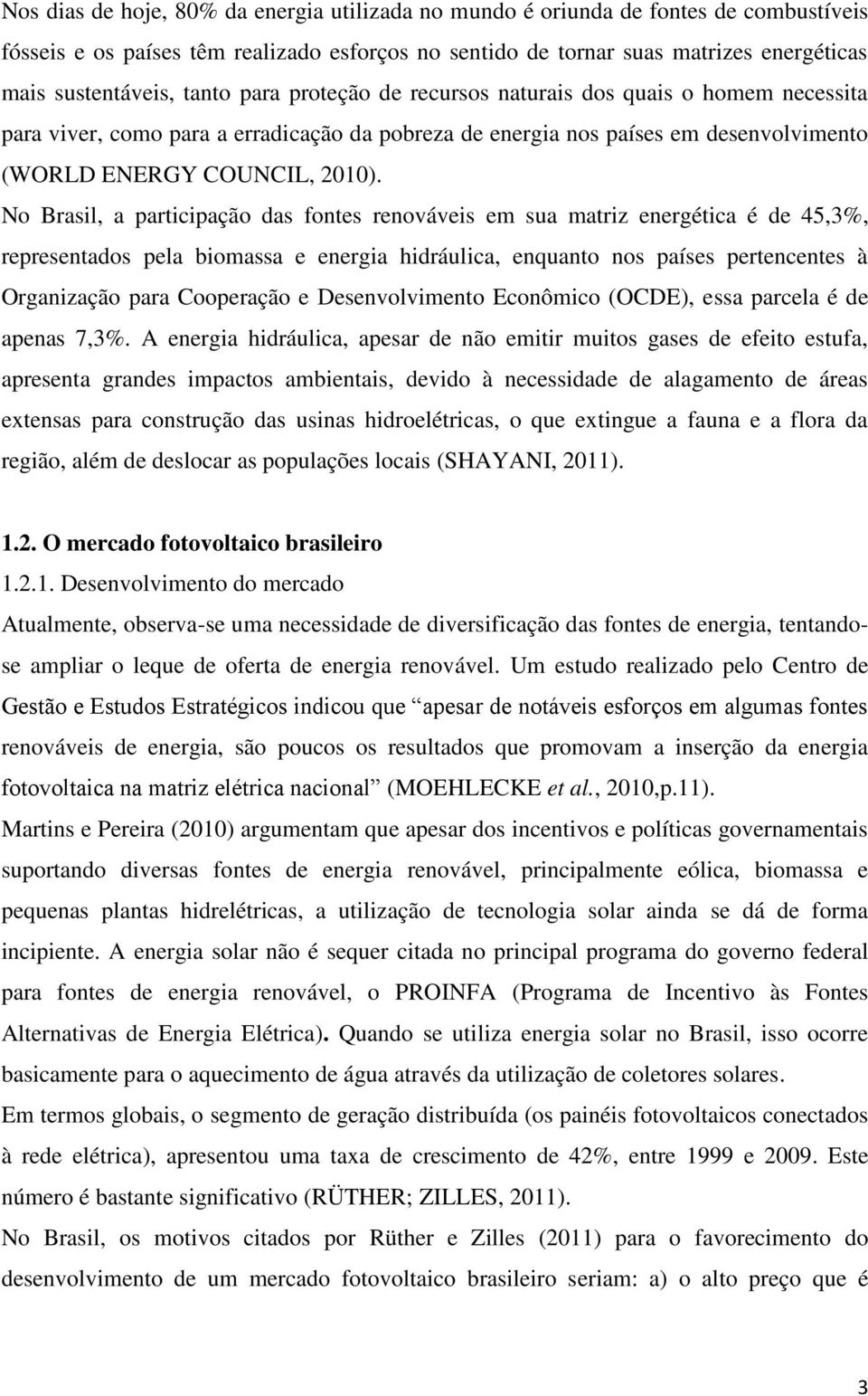 No Brasil, a participação das fontes renováveis em sua matriz energética é de 45,3%, representados pela biomassa e energia hidráulica, enquanto nos países pertencentes à Organização para Cooperação e