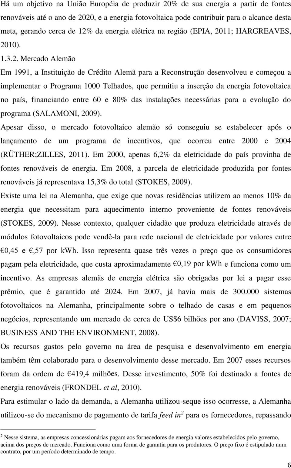 Telhados, que permitiu a inserção da energia fotovoltaica no país, financiando entre 60 e 80% das instalações necessárias para a evolução do programa (SALAMONI, 2009).