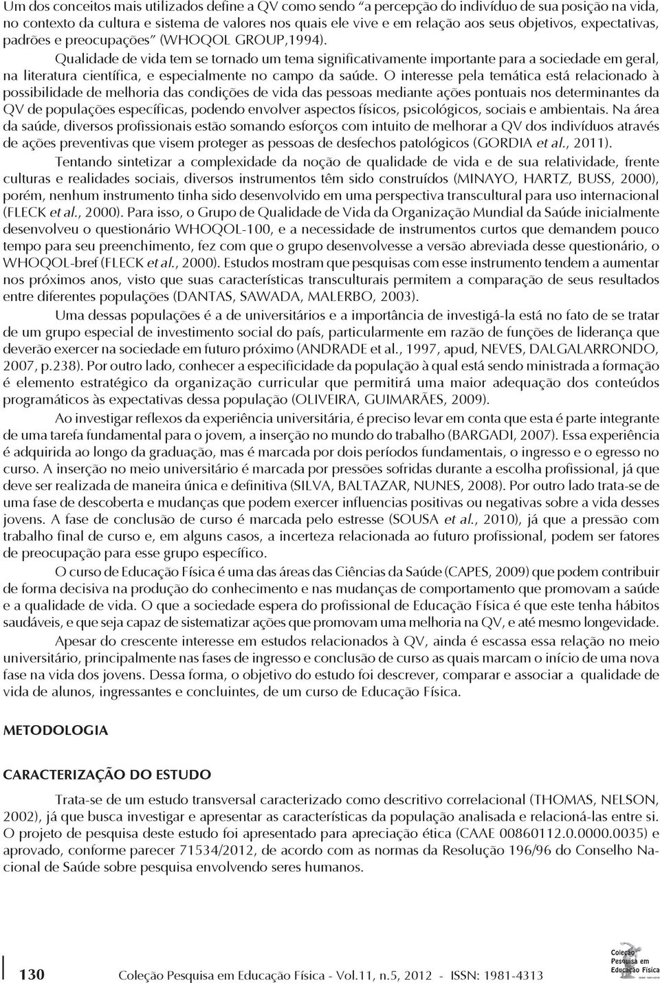 Qualidade de vida tem se tornado um tema significativamente importante para a sociedade em geral, na literatura científica, e especialmente no campo da saúde.