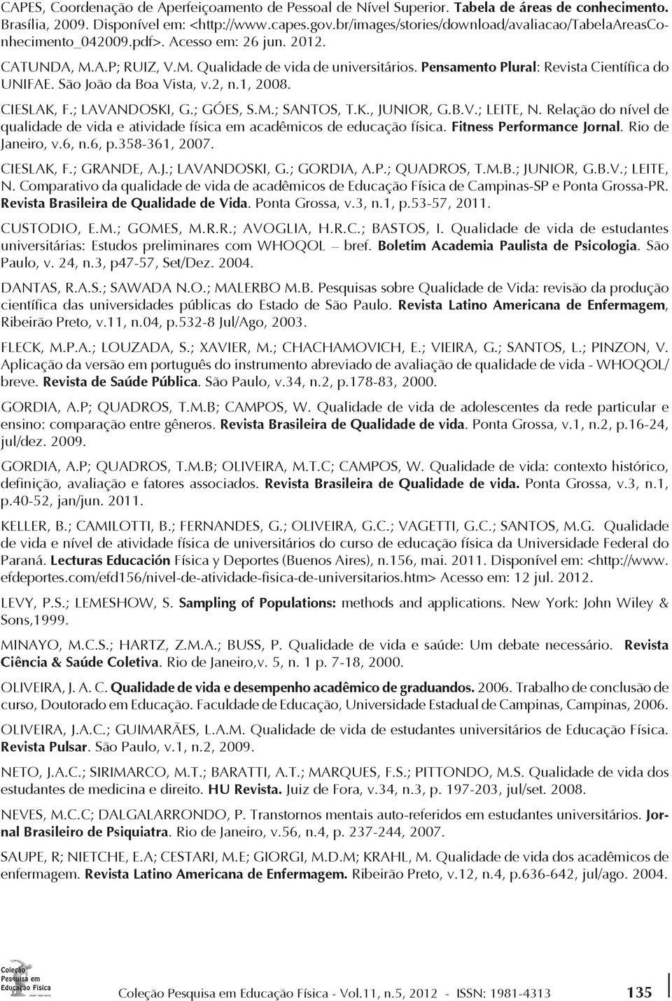 Pensamento Plural: Revista Científica do UNIFAE. São João da Boa Vista, v.2, n.1, 2008. CIESLAK, F.; LAVANDOSKI, G.; GÓES, S.M.; SANTOS, T.K., JUNIOR, G.B.V.; LEITE, N.