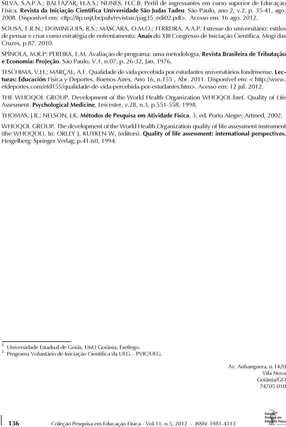 Estresse do universitário: estilos de pensar e criar como estratégia de enfrentamento. Anais do XIII Congresso de Iniciação Científica, Mogi das Cruzes, p.87. 2010. SPÍNOLA, M.R.P; PEREIRA, E.M. Avaliação de programa: uma metodologia.