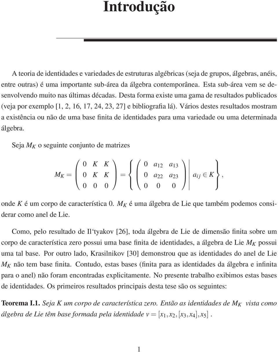 Vários destes resultados mostram a existência ou não de uma base finita de identidades para uma variedade ou uma determinada álgebra.