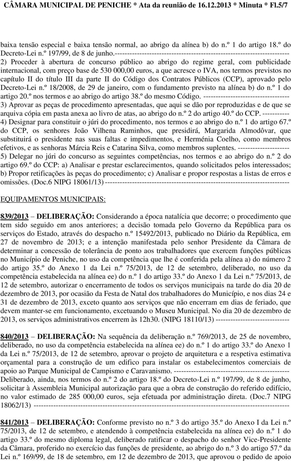 ----------------------------------------------------------------------- 2) Proceder à abertura de concurso público ao abrigo do regime geral, com publicidade internacional, com preço base de 530