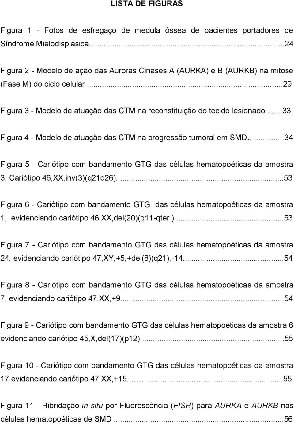 ..33 Figura 4 - Modelo de atuação das CTM na progressão tumoral em SMD.....34 Figura 5 - Cariótipo com bandamento GTG das células hematopoéticas da amostra 3. Cariótipo 46,XX,inv(3)(q21q26).