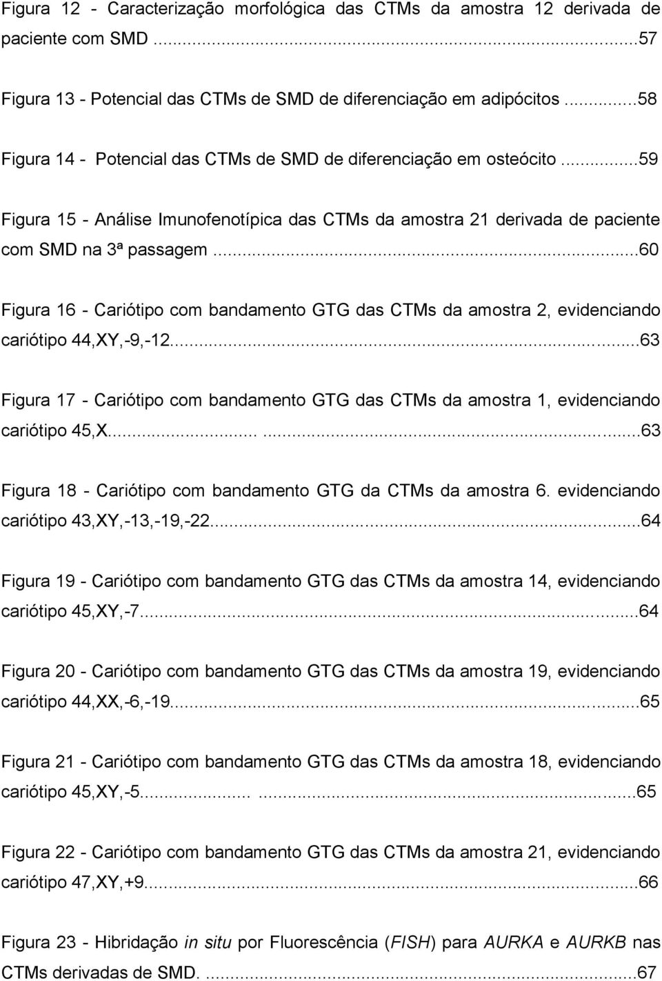 ..60 Figura 16 - Cariótipo com bandamento GTG das CTMs da amostra 2, evidenciando cariótipo 44,XY,-9,-12...63 Figura 17 - Cariótipo com bandamento GTG das CTMs da amostra 1, evidenciando cariótipo 45,X.