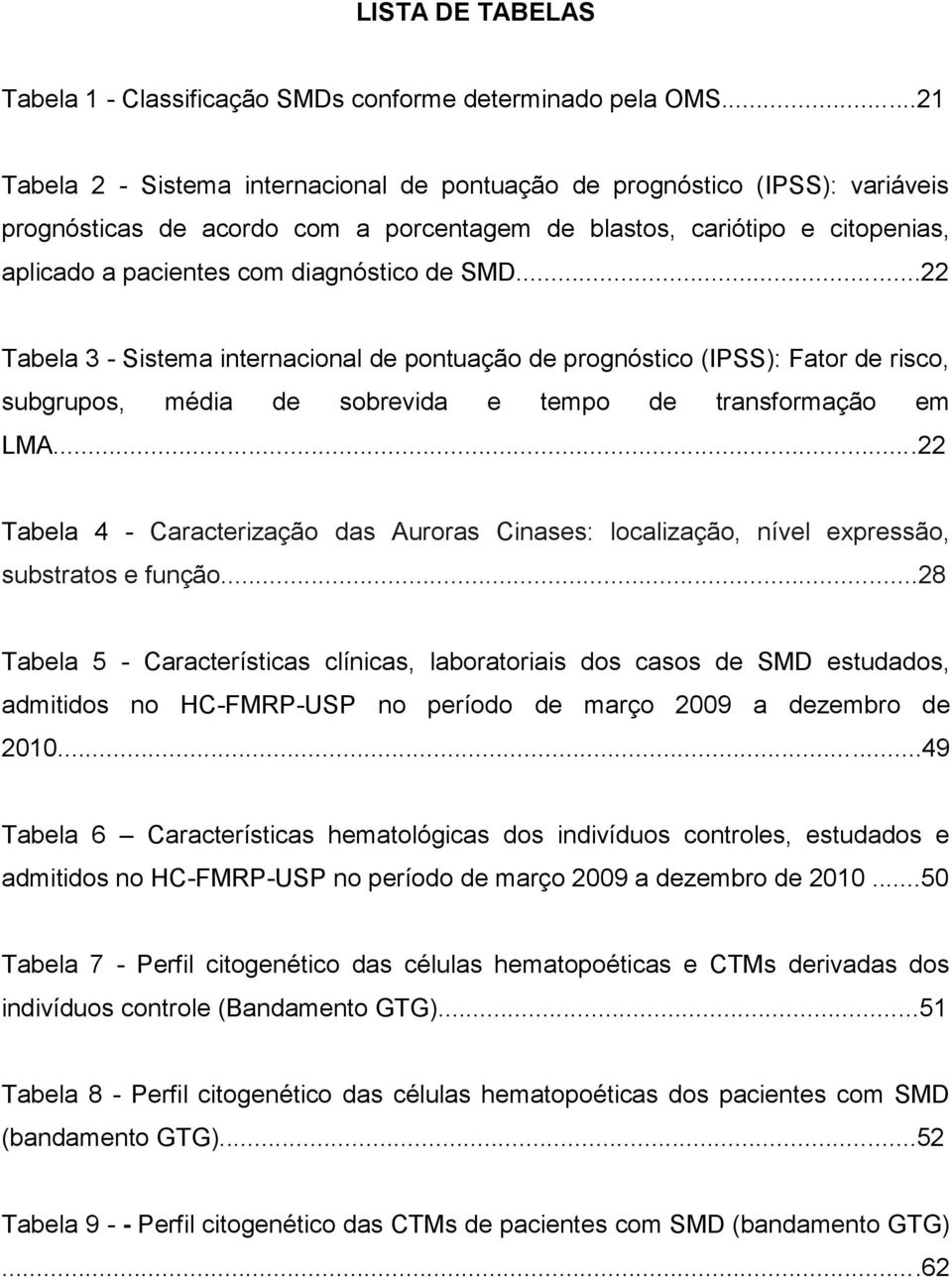 de SMD...22 Tabela 3 - Sistema internacional de pontuação de prognóstico (IPSS): Fator de risco, subgrupos, média de sobrevida e tempo de transformação em LMA.