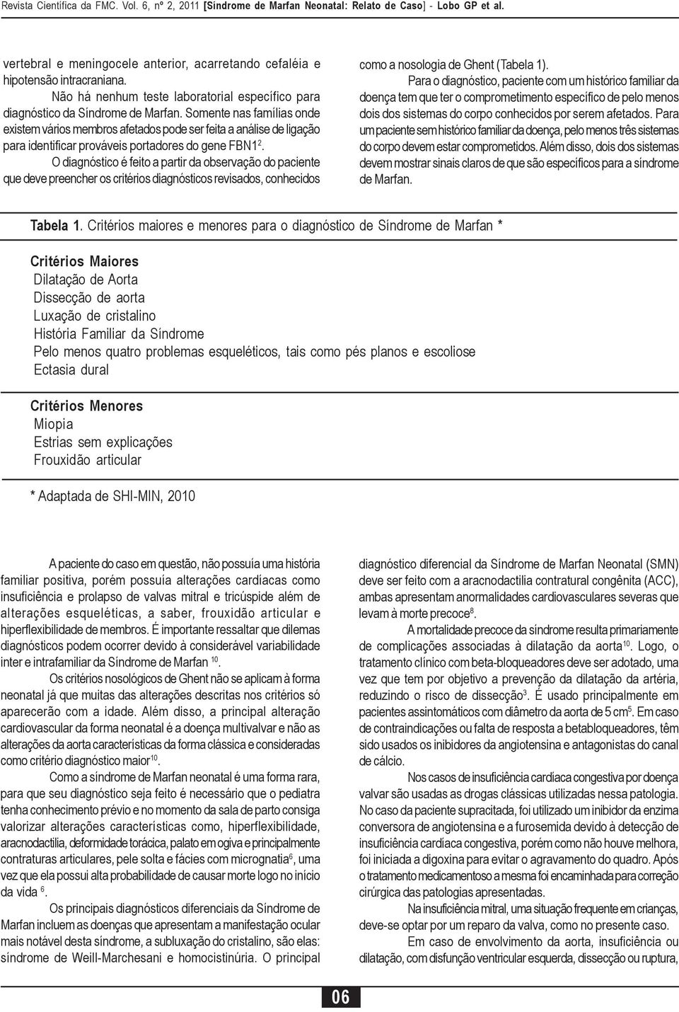 O diagnóstico é feito a partir da observação do paciente que deve preencher os critérios diagnósticos revisados, conhecidos como a nosologia de Ghent (Tabela 1).