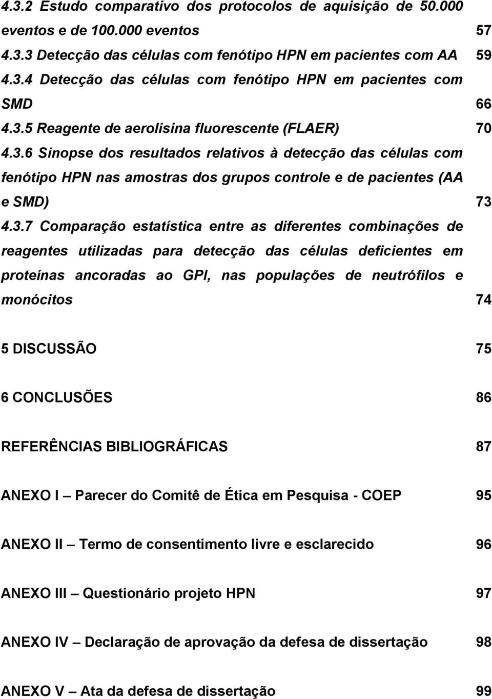 Comparação estatística entre as diferentes combinações de reagentes utilizadas para detecção das células deficientes em proteínas ancoradas ao GPI, nas populações de neutrófilos e monócitos 74 5