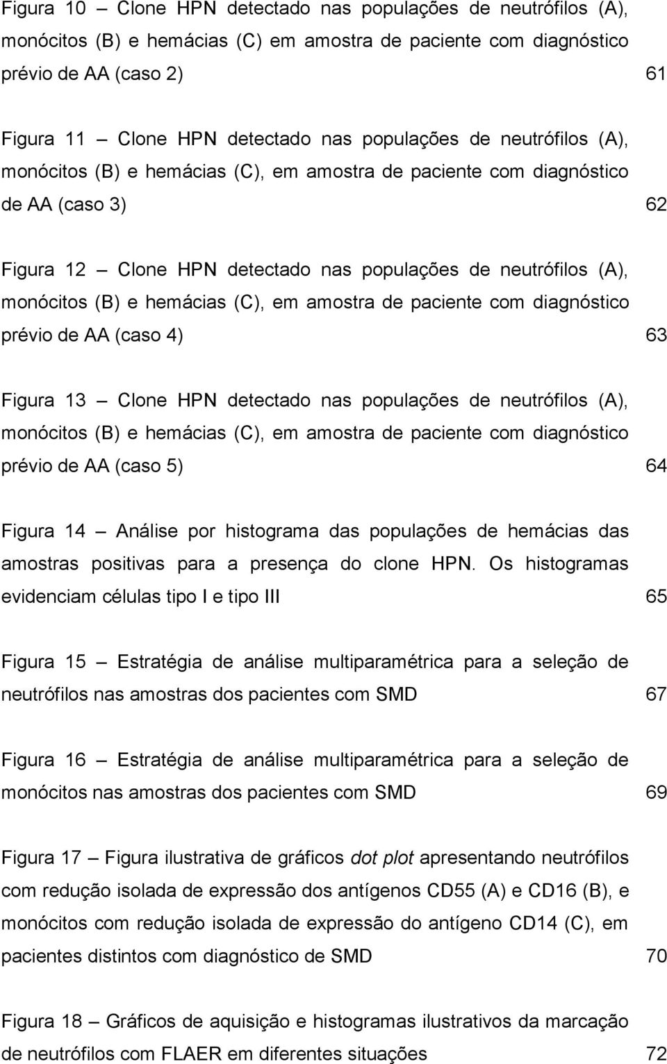 hemácias (C), em amostra de paciente com diagnóstico prévio de AA (caso 4) 63 Figura 13 Clone HPN detectado nas populações de neutrófilos (A), monócitos (B) e hemácias (C), em amostra de paciente com