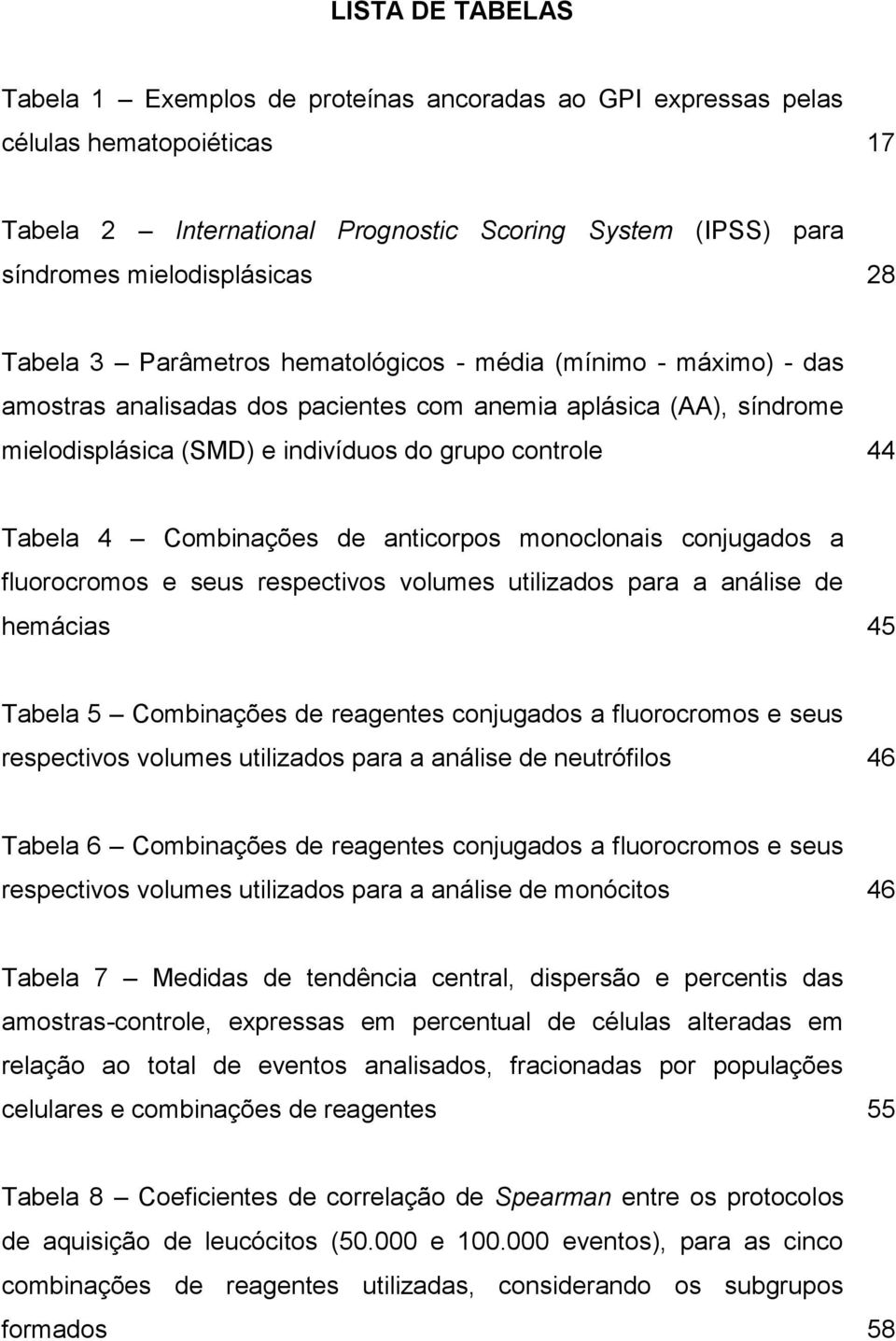 Tabela 4 Combinações de anticorpos monoclonais conjugados a fluorocromos e seus respectivos volumes utilizados para a análise de hemácias 45 Tabela 5 Combinações de reagentes conjugados a
