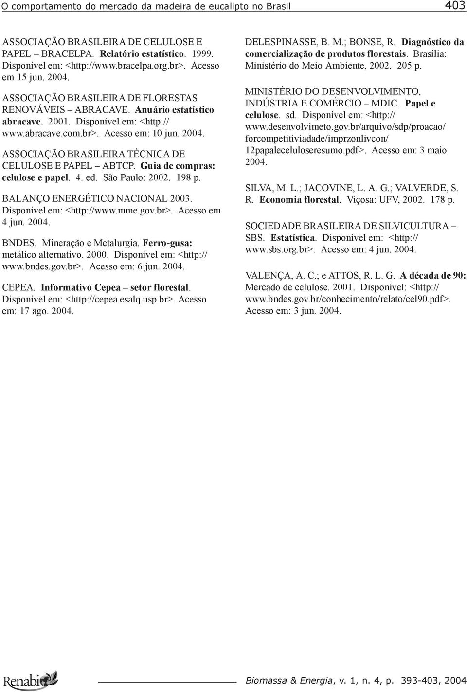 ASSOCIAÇÃO BRASILEIRA TÉCNICA DE CELULOSE E PAPEL ABTCP. Guia de compras: celulose e papel. 4. ed. São Paulo: 2002. 198 p. BALANÇO ENERGÉTICO NACIONAL 2003. Disponível em: <http://www.mme.gov.br>.