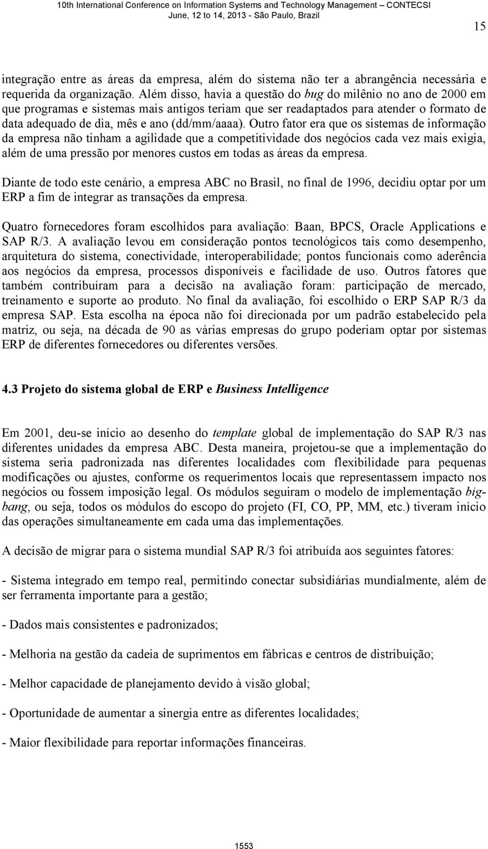 Além disso, havia a questão do bug do milênio no ano de 2000 em que programas e sistemas mais antigos teriam que ser readaptados para atender o formato de data adequado de dia, mês e ano (dd/mm/aaaa).