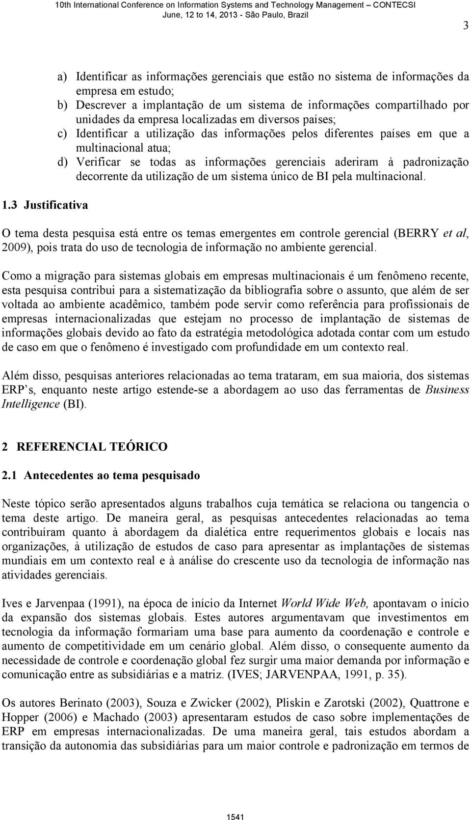 da empresa localizadas em diversos países; c) Identificar a utilização das informações pelos diferentes países em que a multinacional atua; d) Verificar se todas as informações gerenciais aderiram à