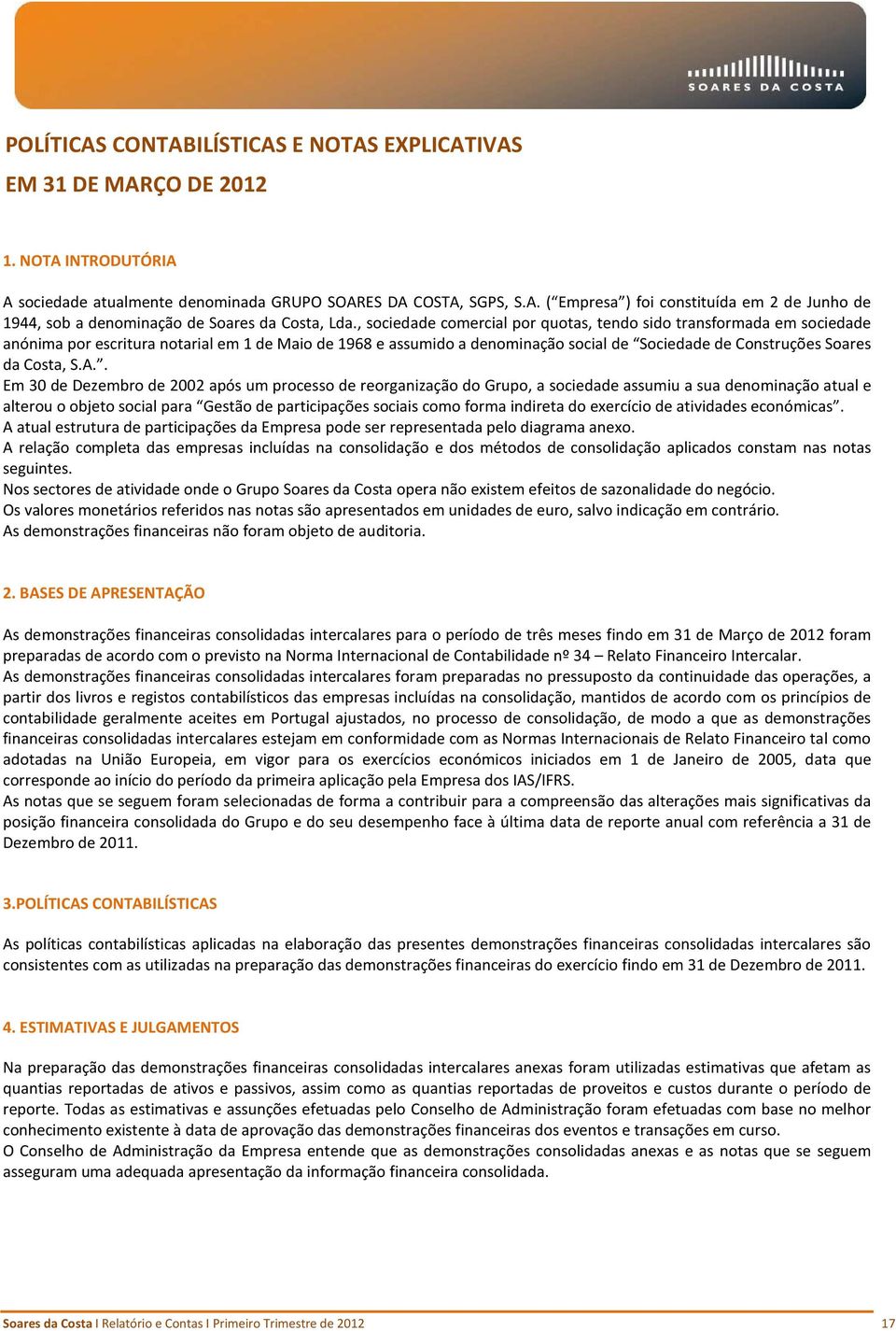 S.A.. Em 30 de Dezembro de 2002 após um processo de reorganização do Grupo, a sociedade assumiu a sua denominação atual e alterou o objeto social para Gestão de participações sociais como forma