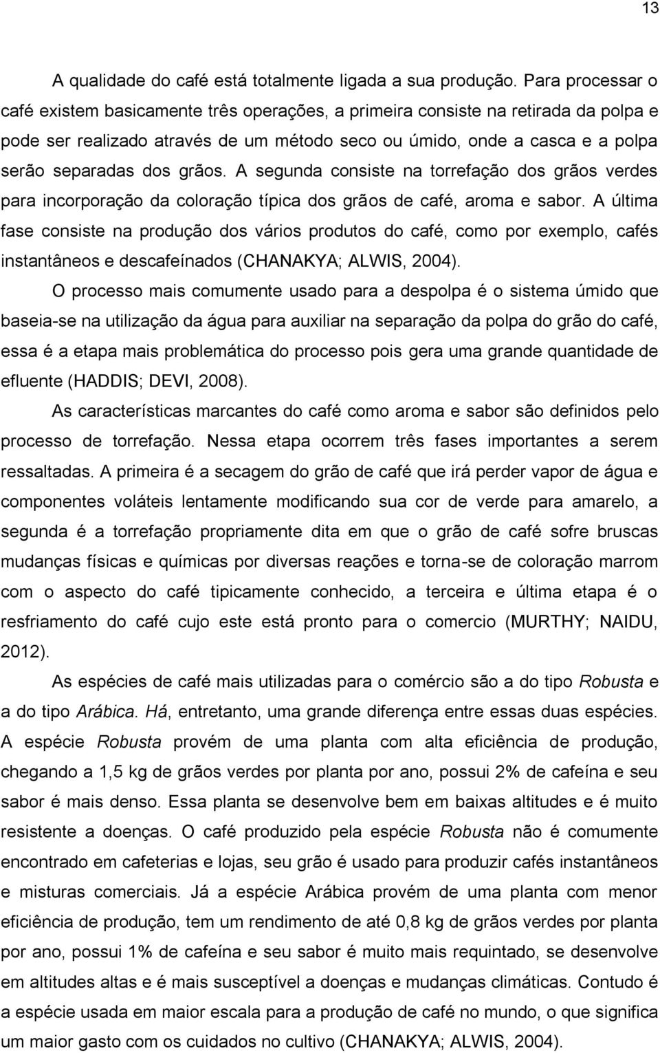 grãos. A segunda consiste na torrefação dos grãos verdes para incorporação da coloração típica dos grãos de café, aroma e sabor.