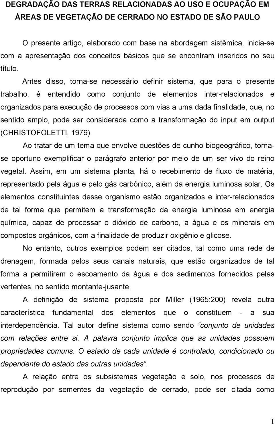 Antes disso, torna-se necessário definir sistema, que para o presente trabalho, é entendido como conjunto de elementos inter-relacionados e organizados para execução de processos com vias a uma dada