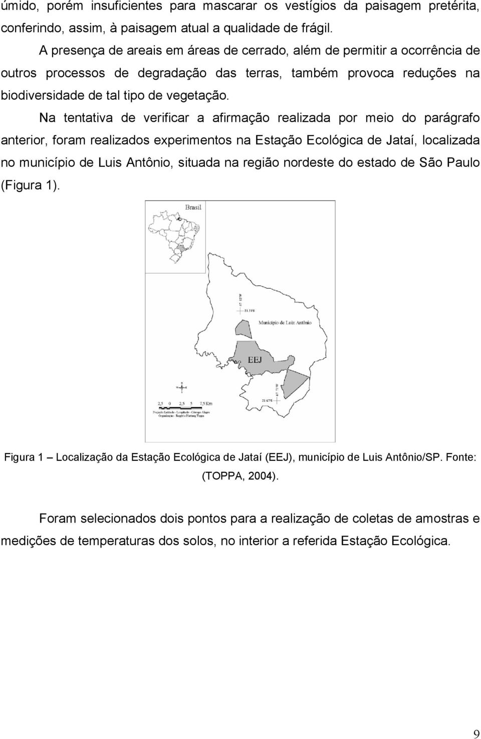 Na tentativa de verificar a afirmação realizada por meio do parágrafo anterior, foram realizados experimentos na Estação Ecológica de Jataí, localizada no município de Luis Antônio, situada na região