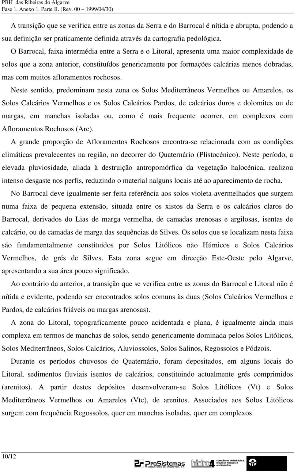 O Barrocal, faixa intermédia entre a Serra e o Litoral, apresenta uma maior complexidade de solos que a zona anterior, constituídos genericamente por formações calcárias menos dobradas, mas com