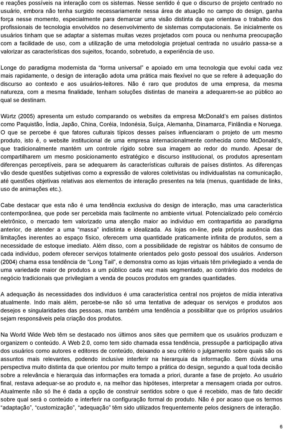 demarcar uma visão distinta da que orientava o trabalho dos profissionais de tecnologia envolvidos no desenvolvimento de sistemas computacionais.