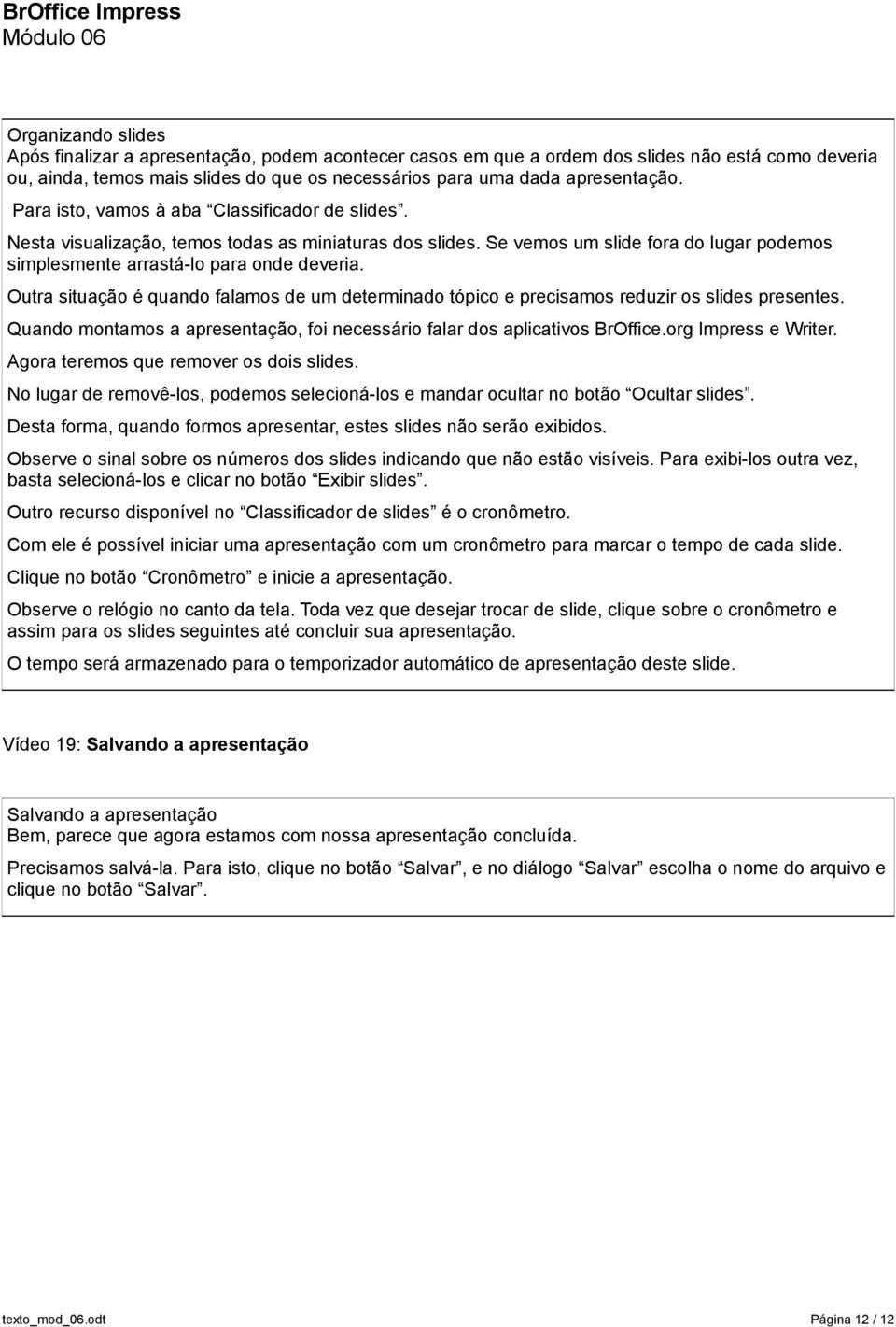 Outra situação é quando falamos de um determinado tópico e precisamos reduzir os slides presentes. Quando montamos a apresentação, foi necessário falar dos aplicativos BrOffice.org Impress e Writer.