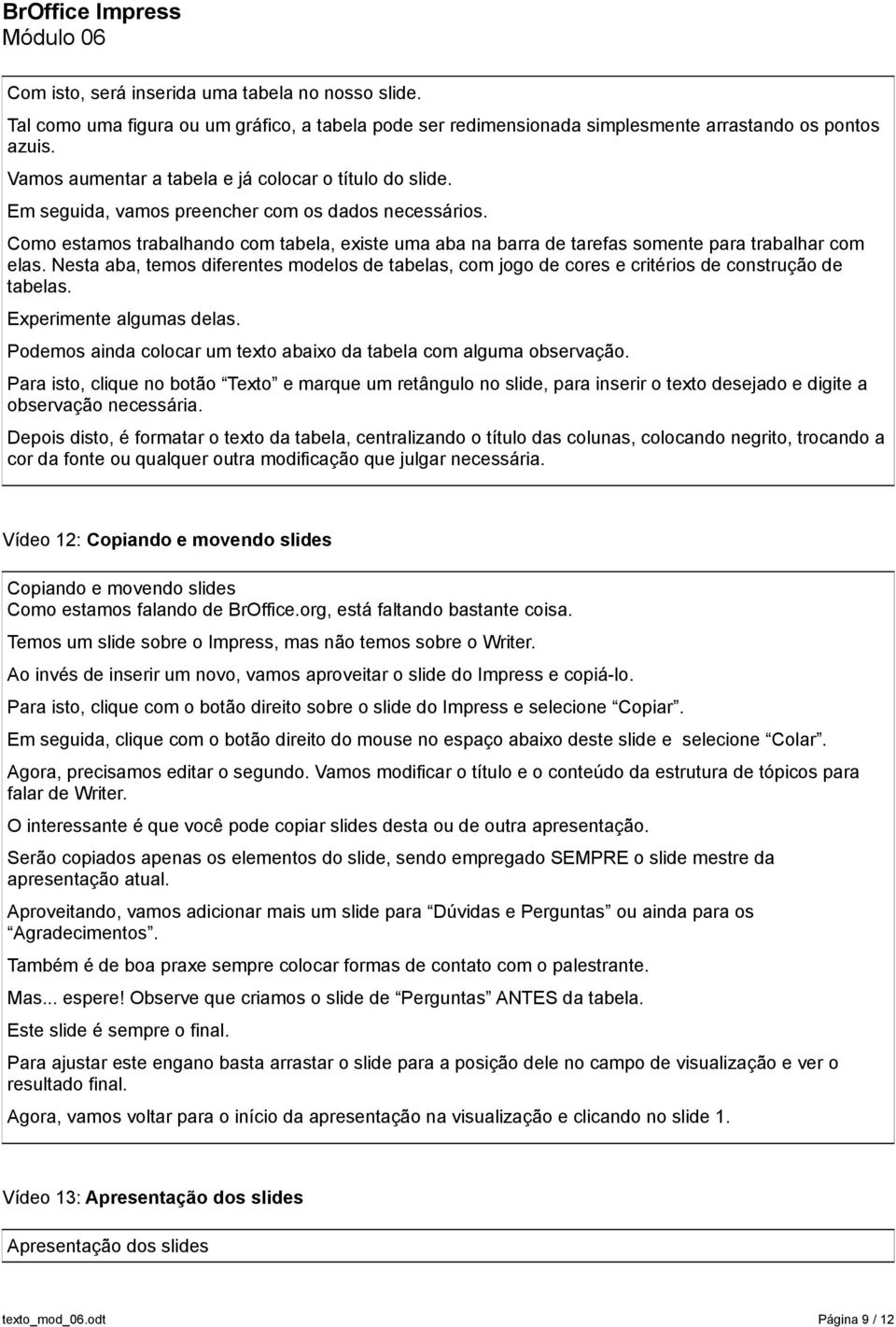 Como estamos trabalhando com tabela, existe uma aba na barra de tarefas somente para trabalhar com elas.