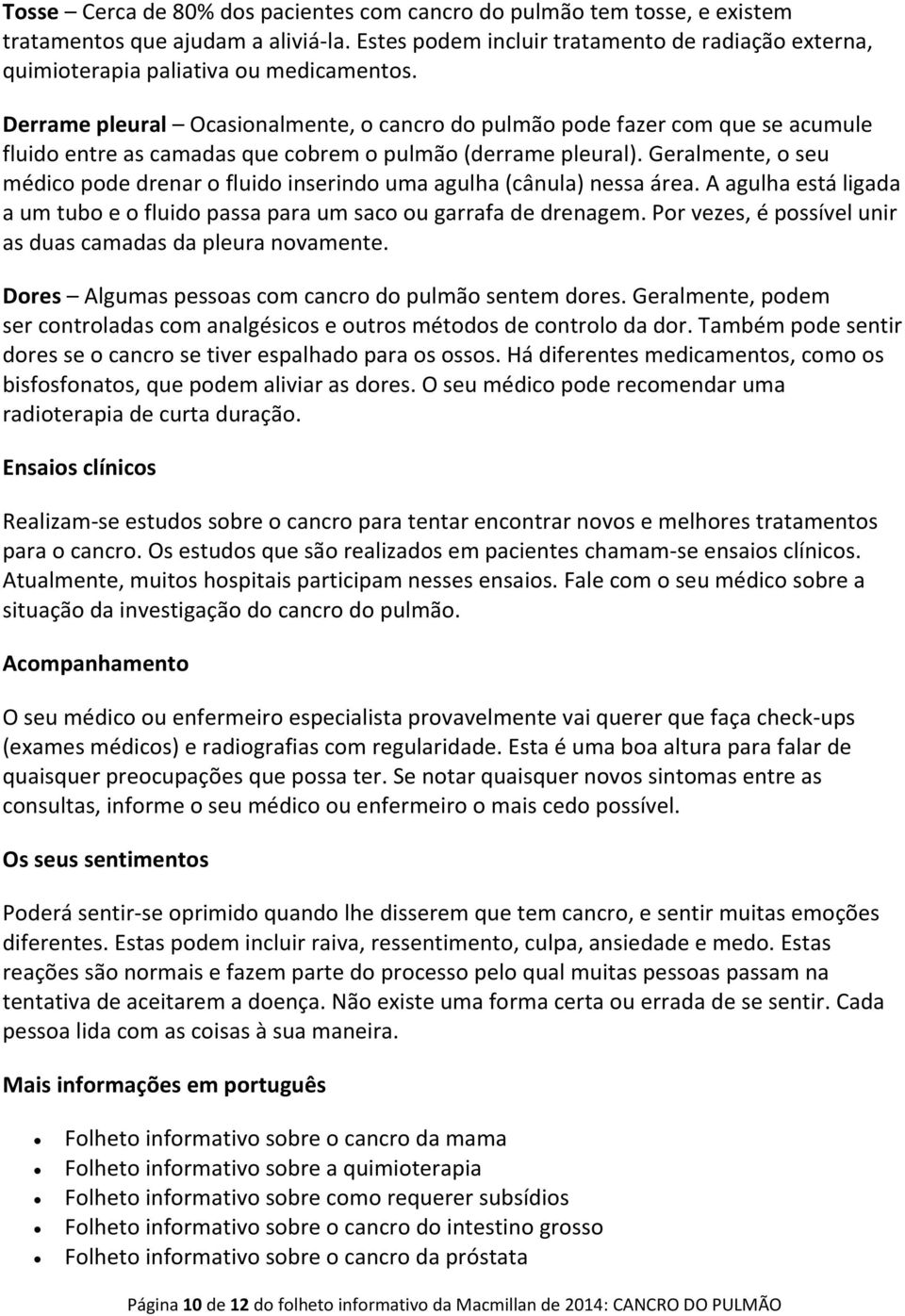 Derrame pleural Ocasionalmente, o cancro do pulmão pode fazer com que se acumule fluido entre as camadas que cobrem o pulmão (derrame pleural).