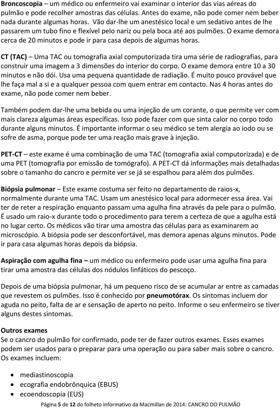 O exame demora cerca de 20 minutos e pode ir para casa depois de algumas horas.