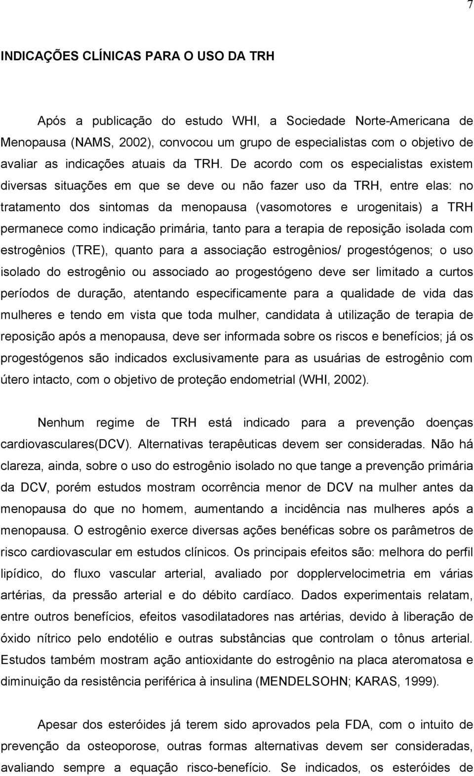 De acordo com os especialistas existem diversas situações em que se deve ou não fazer uso da TRH, entre elas: no tratamento dos sintomas da menopausa (vasomotores e urogenitais) a TRH permanece como