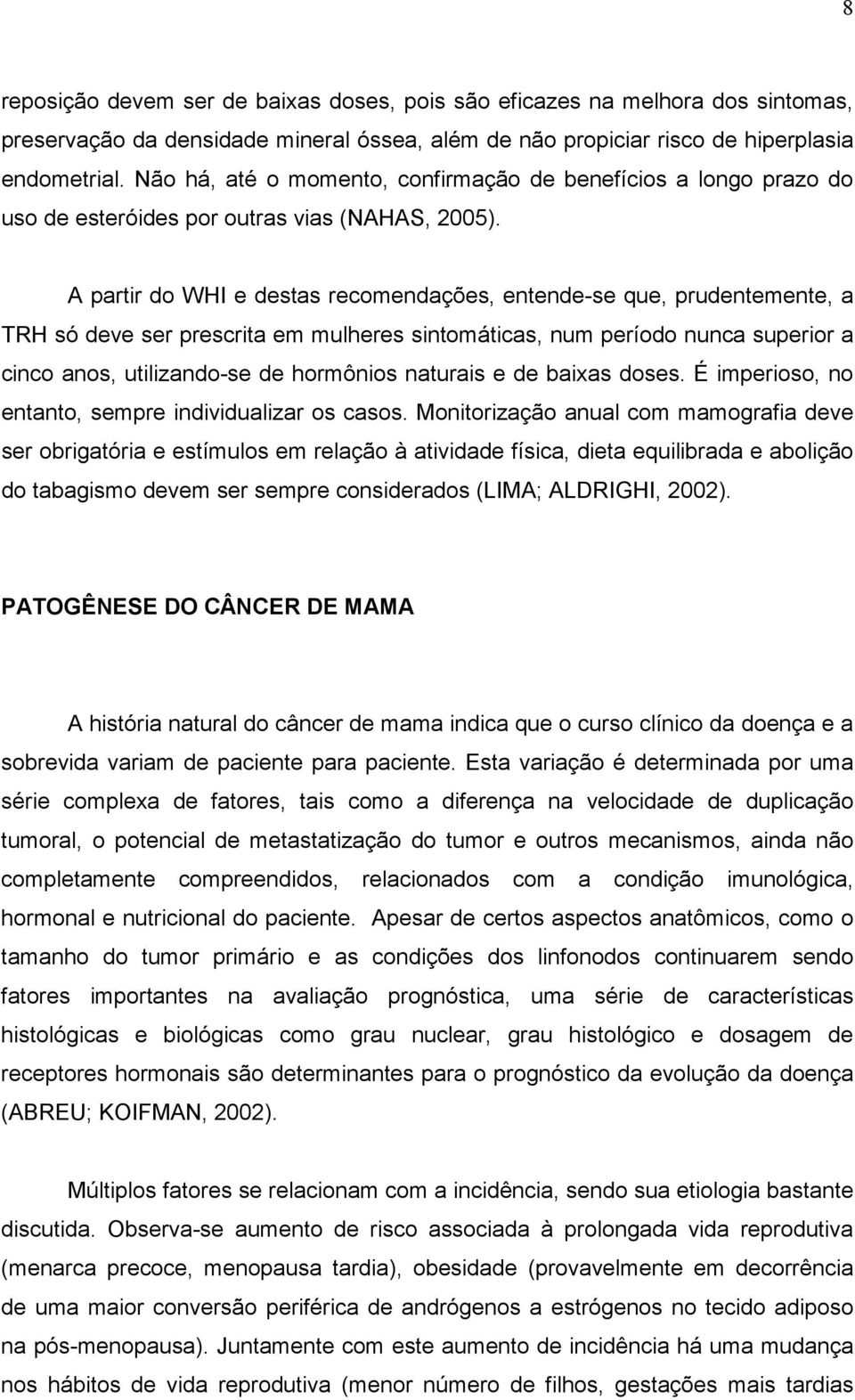 A partir do WHI e destas recomendações, entende-se que, prudentemente, a TRH só deve ser prescrita em mulheres sintomáticas, num período nunca superior a cinco anos, utilizando-se de hormônios