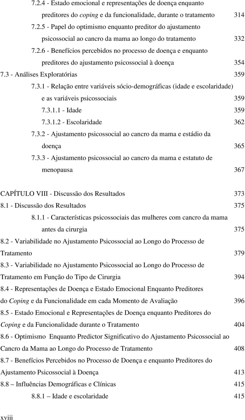 4 7.3 - Análises Exploratórias 359 7.3.1 - Relação entre variáveis sócio-demográficas (idade e escolaridade) e as variáveis psicossociais 359 7.3.1.1 - Idade 359 7.3.1.2 - Escolaridade 362 7.3.2 - Ajustamento psicossocial ao cancro da mama e estádio da doença 365 7.