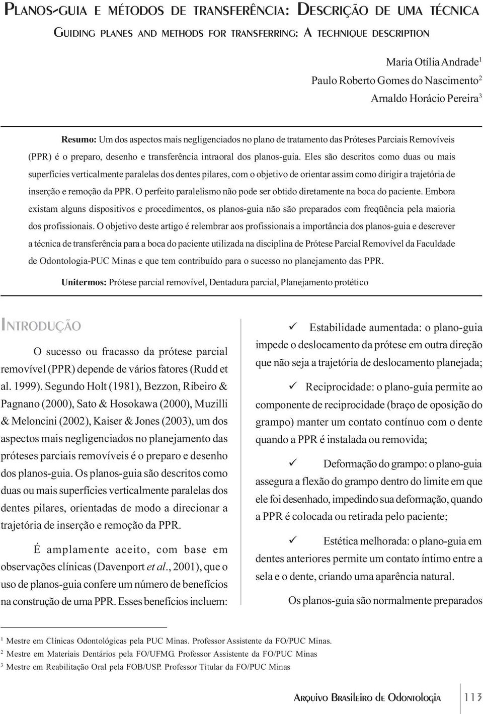 Eles são descritos como duas ou mais superfícies verticalmente paralelas dos dentes pilares, com o objetivo de orientar assim como dirigir a trajetória de inserção e remoção da PPR.