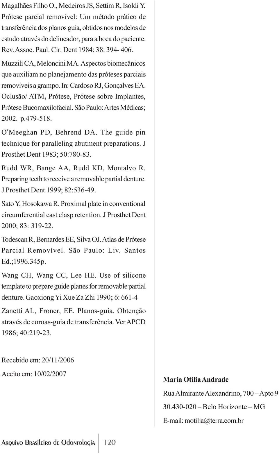 Dent 1984; 38: 394-406. Muzzili CA, Meloncini MA. Aspectos biomecânicos que auxiliam no planejamento das próteses parciais removíveis a grampo. In: Cardoso RJ, Gonçalves EA.