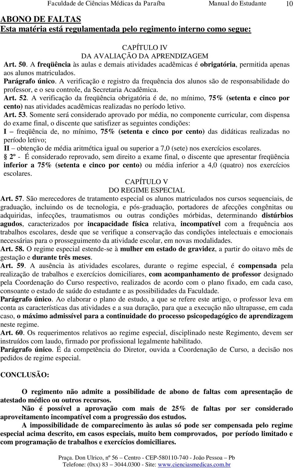 A verificação e registro da frequência dos alunos são de responsabilidade do professor, e o seu controle, da Secretaria Acadêmica. Art. 52.