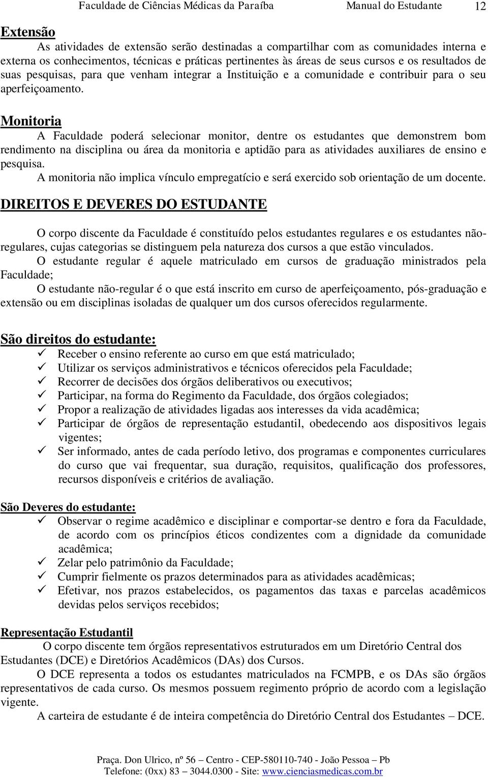 Monitoria A Faculdade poderá selecionar monitor, dentre os estudantes que demonstrem bom rendimento na disciplina ou área da monitoria e aptidão para as atividades auxiliares de ensino e pesquisa.