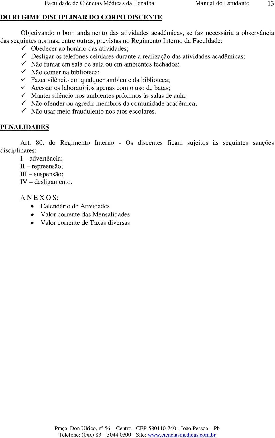 biblioteca; Fazer silêncio em qualquer ambiente da biblioteca; Acessar os laboratórios apenas com o uso de batas; Manter silêncio nos ambientes próximos às salas de aula; Não ofender ou agredir