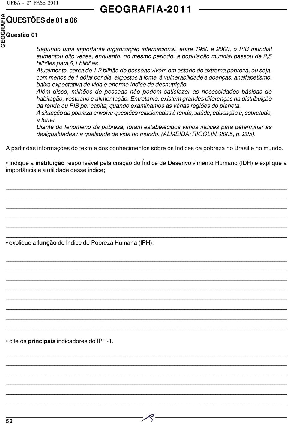 Atualmente, cerca de 1,2 bilhão de pessoas vivem em estado de extrema pobreza, ou seja, com menos de 1 dólar por dia, expostos à fome, à vulnerabilidade a doenças, analfabetismo, baixa expectativa de