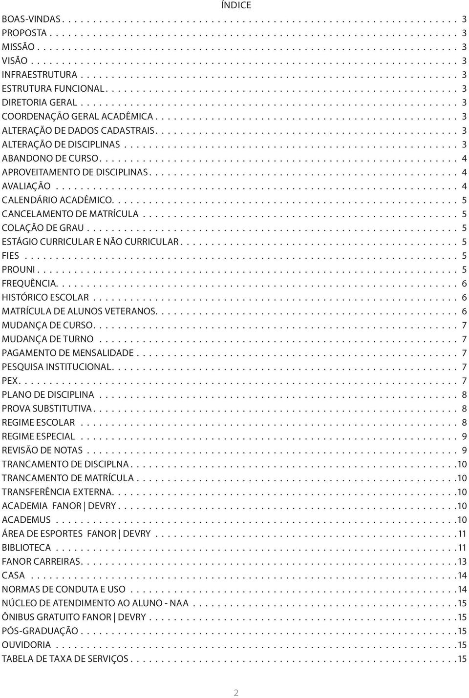 HISTÓRICO ESCOLAR 6 MATRÍCULA DE ALUNOS VETERANOS 6 MUDANÇA DE CURSO 7 MUDANÇA DE TURNO 7 PAGAMENTO DE MENSALIDADE 7 PESQUISA INSTITUCIONAL 7 PEX 7 PLANO DE DISCIPLINA 8 PROVA SUBSTITUTIVA 8 REGIME