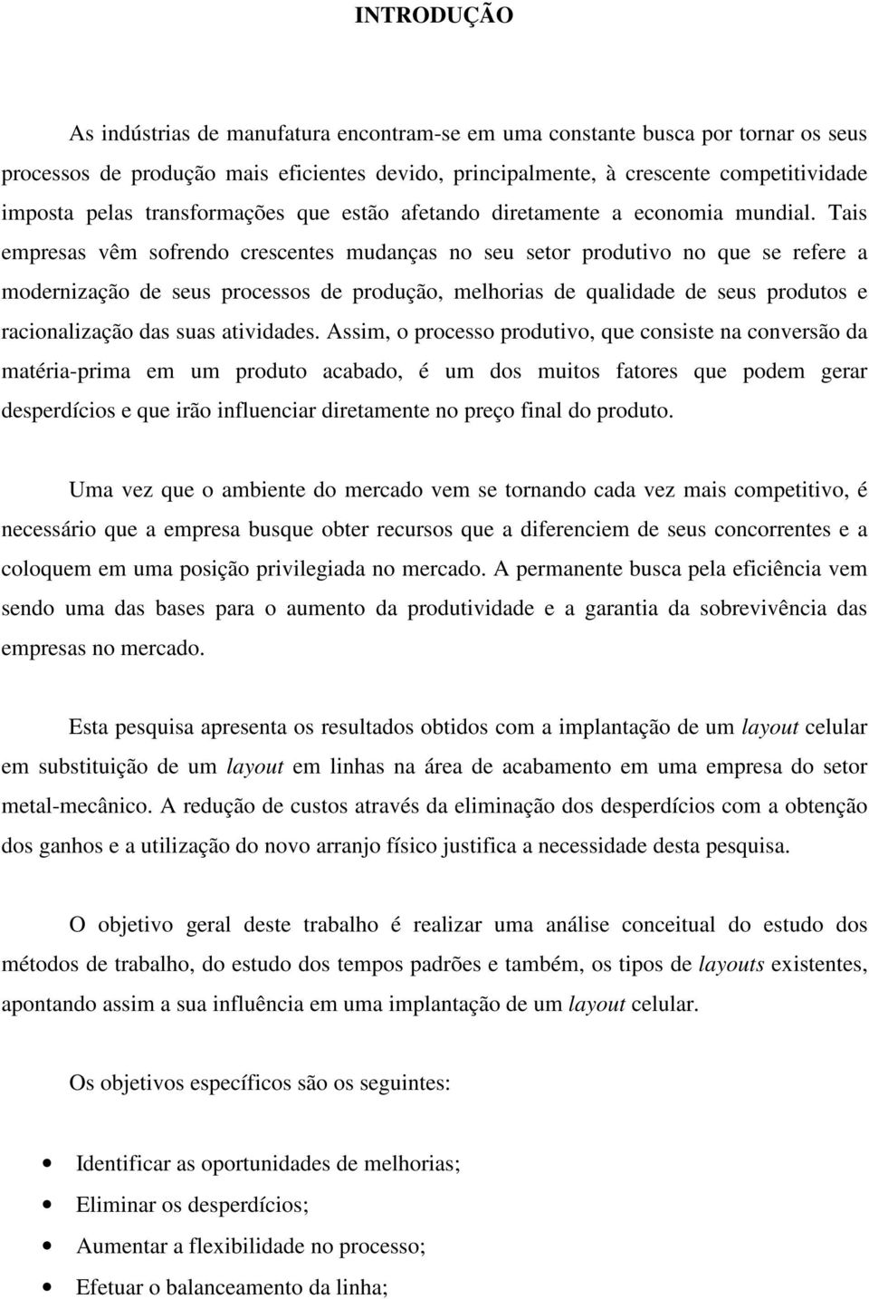 Tais empresas vêm sofrendo crescentes mudanças no seu setor produtivo no que se refere a modernização de seus processos de produção, melhorias de qualidade de seus produtos e racionalização das suas