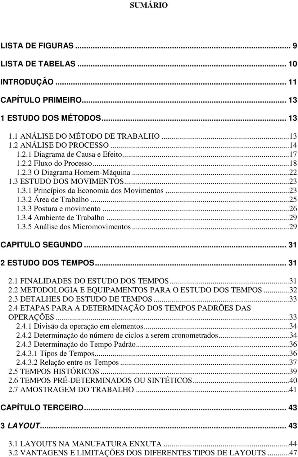 ..26 1.3.4 Ambiente de Trabalho...29 1.3.5 Análise dos Micromovimentos...29 CAPITULO SEGUNDO... 31 2 ESTUDO DOS TEMPOS... 31 2.1 FINALIDADES DO ESTUDO DOS TEMPOS...31 2.2 METODOLOGIA E EQUIPAMENTOS PARA O ESTUDO DOS TEMPOS.