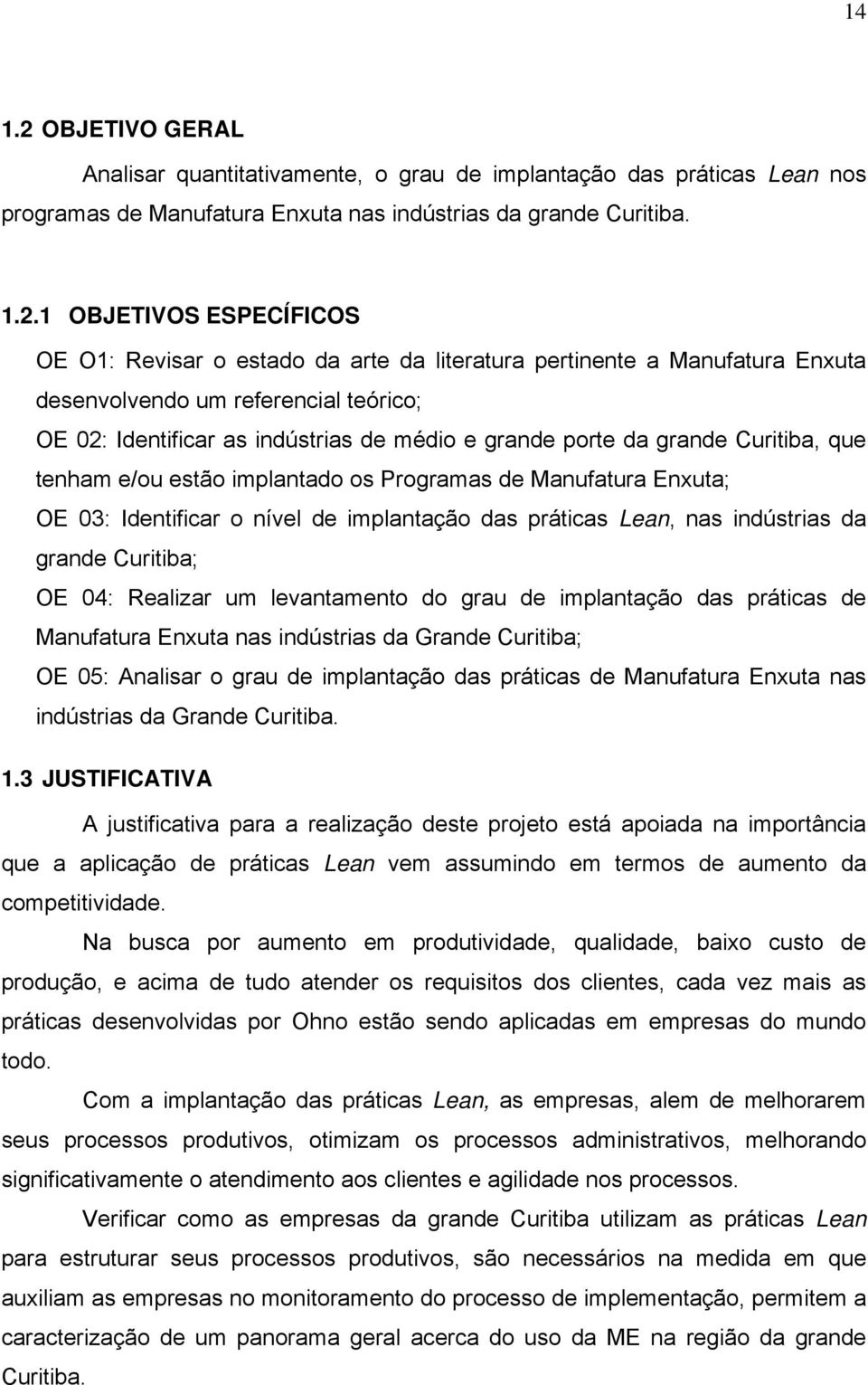 1 OBJETIVOS ESPECÍFICOS OE O1: Revisar o estado da arte da literatura pertinente a Manufatura Enxuta desenvolvendo um referencial teórico; OE 02: Identificar as indústrias de médio e grande porte da