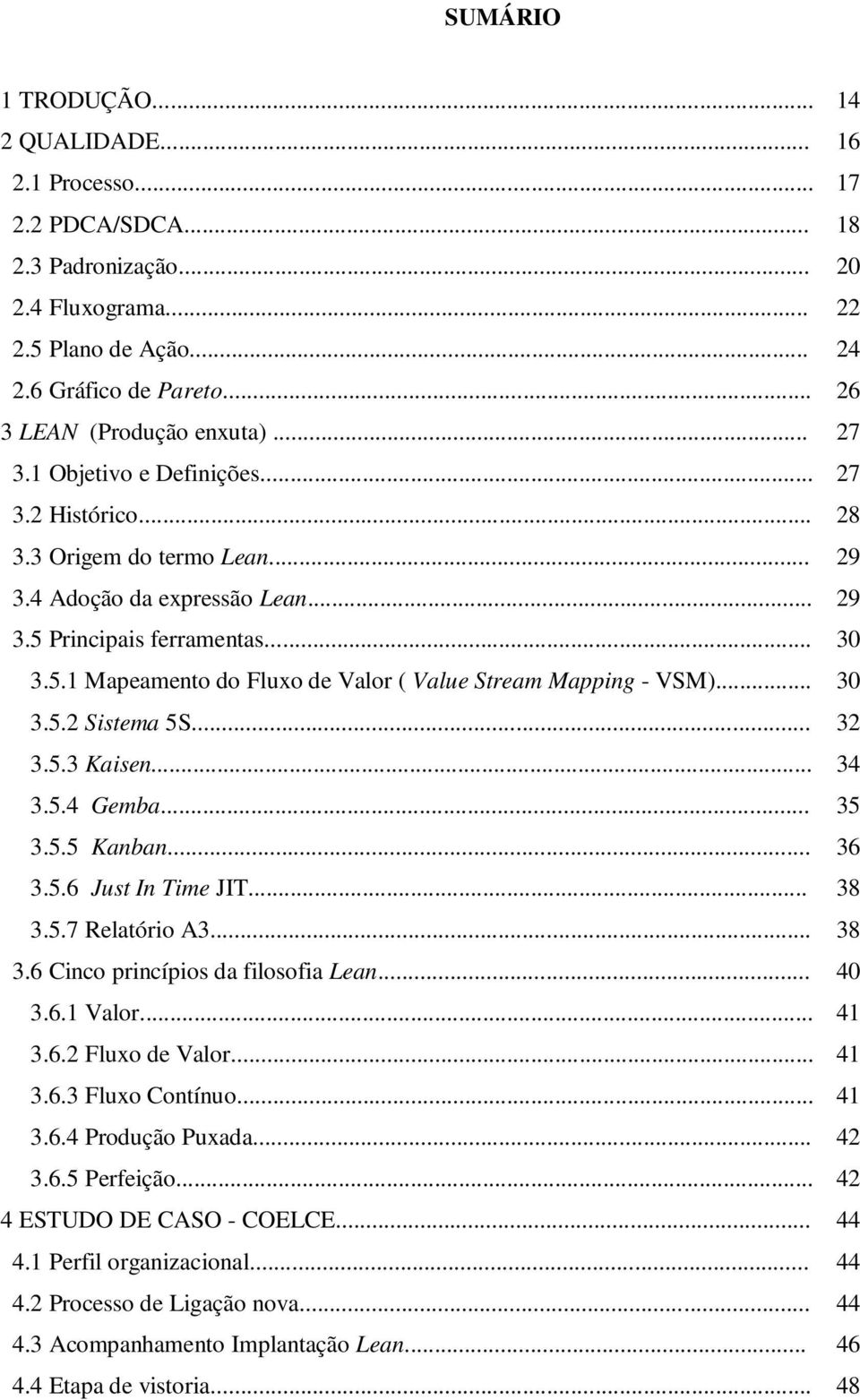 Principais ferramentas... 30 3.5.1 Mapeamento do Fluxo de Valor ( Value Stream Mapping - VSM)... 30 3.5.2 Sistema 5S... 32 3.5.3 Kaisen... 34 3.5.4 Gemba... 35 3.5.5 Kanban... 36 3.5.6 Just In Time JIT.