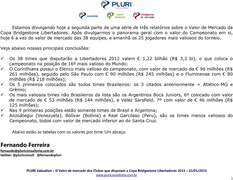 Veja abaixo nossas principais conclusões: Os 38 times que disputarão a Libertadores 2012 valem 1,22 bilhão (R$ 3,3 bi), o que coloca o campeonato na posição de 16º mais valioso do Mundo; O